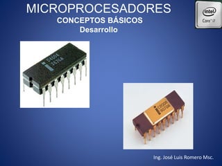 MICROPROCESADORES
CONCEPTOS BÁSICOS
Desarrollo
Ing. José Luis Romero Msc.
 