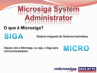 Sistema Integrado de Gerência Automática.



Depois veio a Microsiga, ou seja, o Siga para
microcomputadores.
 