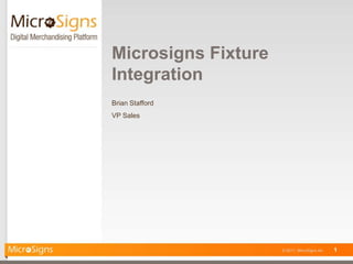 Microsigns Fixture
Integration
Brian Stafford
VP Sales




                     © 2011, MicroSigns Inc.   1
 