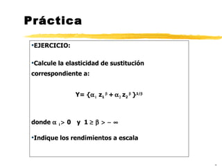 Práctica EJERCICIO:  Calcule la elasticidad de sustitución correspondiente a: Y= {    z 1     +       z 2   } 1/  donde   i   0     y  1      Indique los rendimientos a escala . 