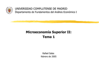 UNIVERSIDAD COMPLUTENSE DE MADRID D epartamento de Fundamentos del Análisis Económico I Microeconomía Superior II: Tema 1 Rafael Salas  febrero de 2005 