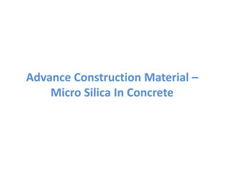 Advance Construction Material – 
Micro Silica In Concrete 
 