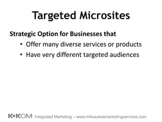 Targeted Microsites Strategic Option for Businesses that  Offer many diverse services or products Have very different targeted audiences Integrated Marketing – www.milwaukeemarketingservices.com 