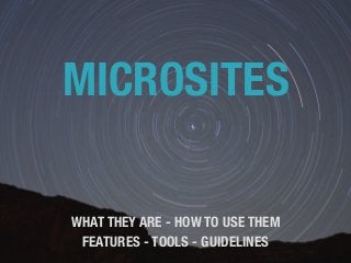 MICROSITES
WHAT THEY ARE - HOW TO USE THEM
FEATURES - TOOLS - GUIDELINES
 