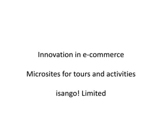 Innovation in e-commerce

Microsites for tours and activities

         isango! Limited
 