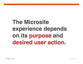 The Microsite
experience depends
on its purpose and
desired user action.

                       © 2010 Publicis Canada!
 