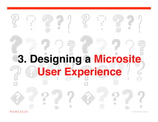 3. Designing a Microsite
    User Experience


                      © 2010 Publicis Canada!
 