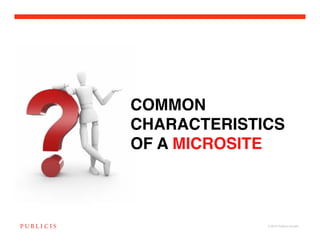 COMMON
CHARACTERISTICS
OF A MICROSITE



             © 2010 Publicis Canada!
 