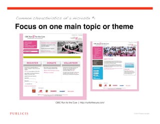 Common characteristics of a microsite #1


Focus on one main topic or theme




                    CIBC Run for the Cure | http://runforthecure.com/ 



                                                                          © 2010 Publicis Canada!
 