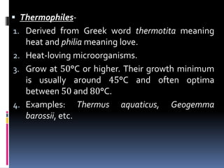  Thermophiles-
1. Derived from Greek word thermotita meaning
heat and philia meaning love.
2. Heat-loving microorganisms....