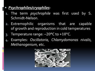 Psychrophiles/cryophiles-
1. The term psychrophile was first used by S.
Schmidt-Nelson.
2. Extremophilic organisms that ...