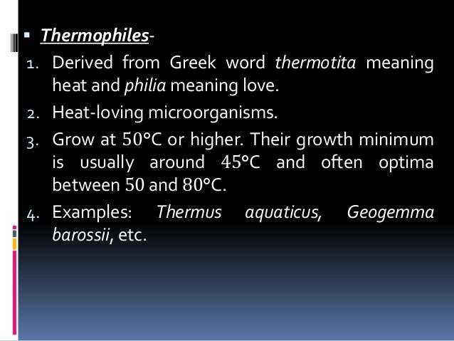  Thermophiles-
1. Derived from Greek word thermotita meaning
heat and philia meaning love.
2. Heat-loving microorganisms....