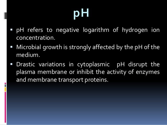  pH refers to negative logarithm of hydrogen ion
concentration.
 Microbial growth is strongly affected by the pH of the
...