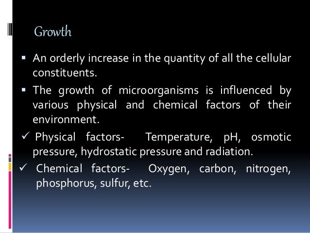 Growth
 An orderly increase in the quantity of all the cellular
constituents.
 The growth of microorganisms is influence...