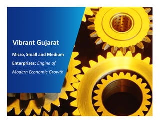 Vibrant Gujarat 
Micro, Small and Medium 
Enterprises: Engine of 
Modern Economic Growth 
 