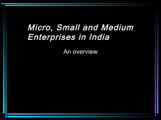 Micro, Small and Medium
Enterprises in India
An overview
 