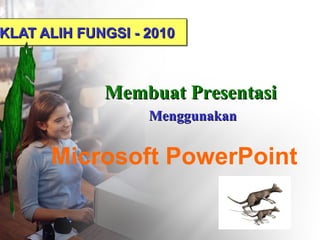 KLAT ALIH FUNGSI - 2010
IKLAT ALIH FUNGSI - 2010

Membuat Presentasi
Menggunakan

Microsoft PowerPoint

 