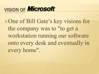 VISION OF  One of Bill Gate’s key visions for the company was to "to get a workstation running our software onto every desk and eventually in every home".