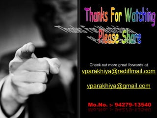 Thanks For WatchingPlease ShareCheck out more great forwards atvparakhiya@rediffmail.comvparakhiya@gmail.comMo.No. :- 94279-13540