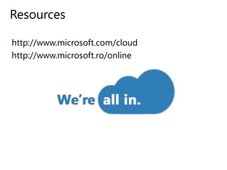Resources
http://www.microsoft.com/cloud
http://www.microsoft.ro/online
 