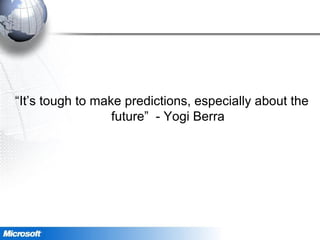 “It’s tough to make predictions, especially about the
future” - Yogi Berra
 