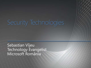 Security Technologies
Sebastian Vîjeu
Technology Evangelist
Microsoft România
 