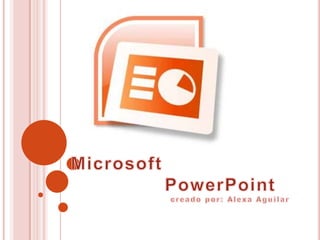 Microsoft PowerPoint                              creado por: Alexa Aguilar 