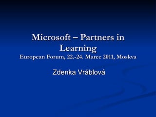 Microsoft – Partners in Learning European Forum, 22.-24. Marec 2011, Moskva Zdenka Vráblová 