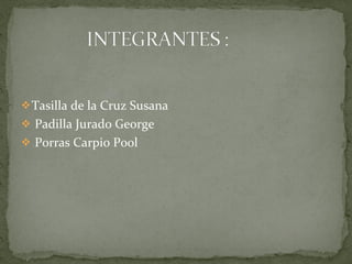 Tasilla de la Cruz Susana  Padilla Jurado George  Porras Carpio Pool  