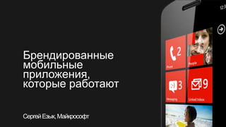 Брендированные
мобильные
приложения,
которые работают

Сергей Езык, Майкрософт
 