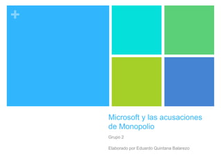 +
Microsoft y las acusaciones
de Monopolio
Grupo 2
Elaborado por Eduardo Quintana Balarezo
 