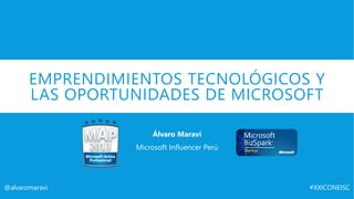 EMPRENDIMIENTOS TECNOLÓGICOS Y
LAS OPORTUNIDADES DE MICROSOFT
Álvaro Maraví
Microsoft Influencer Perú
@alvaromaravi #XXICONEISC
 