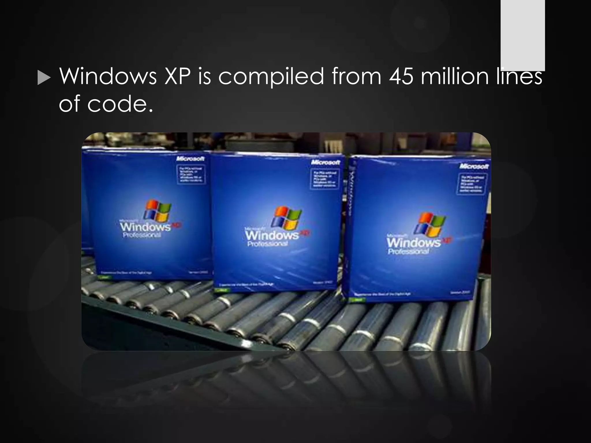  Windows XP is compiled from 45 million lines
of code.
 