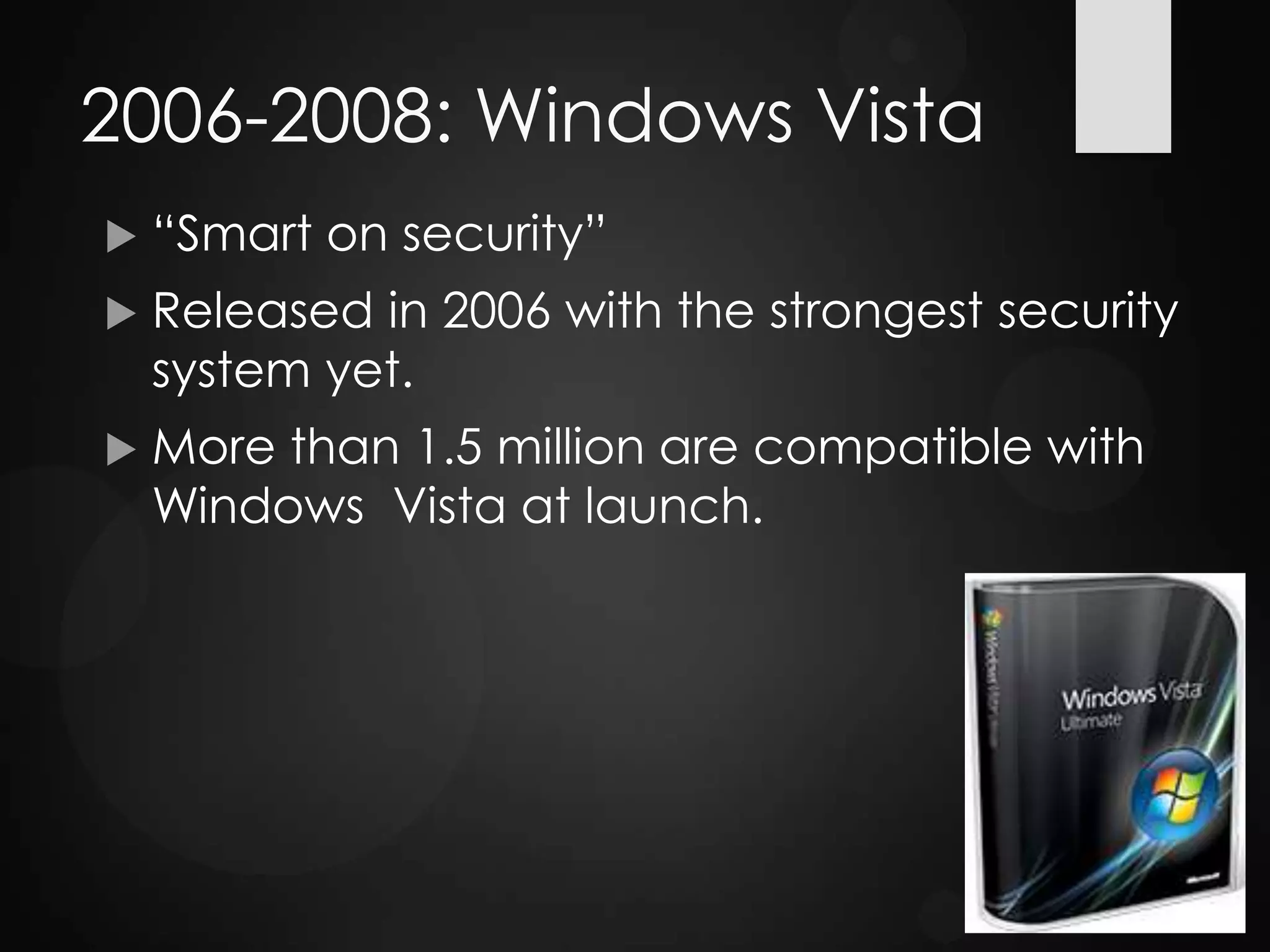 2006-2008: Windows Vista
 “Smart on security”
 Released in 2006 with the strongest security
system yet.
 More than 1.5 million are compatible with
Windows Vista at launch.
 