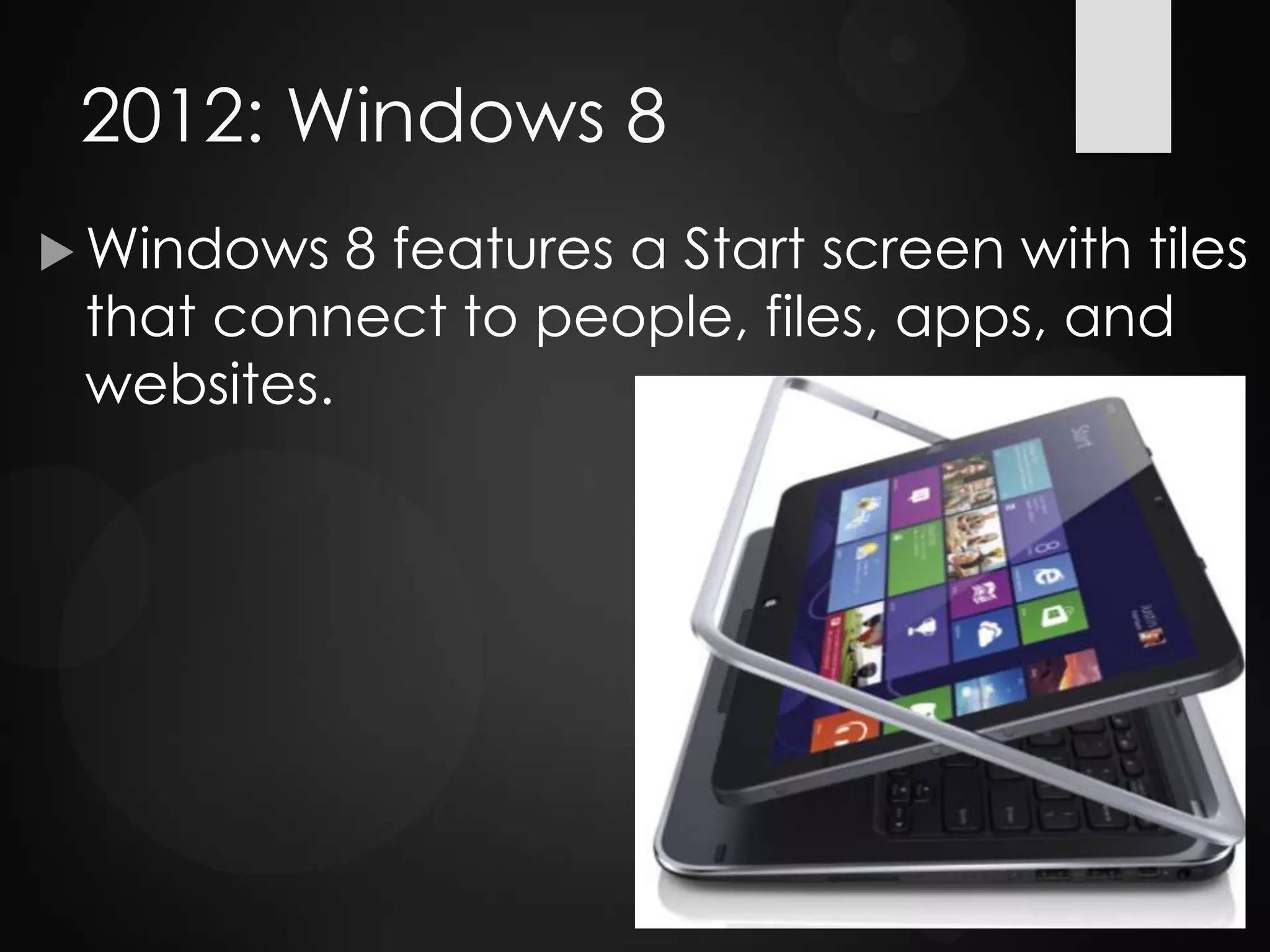 2012: Windows 8
 Windows 8 features a Start screen with tiles
that connect to people, files, apps, and
websites.
 