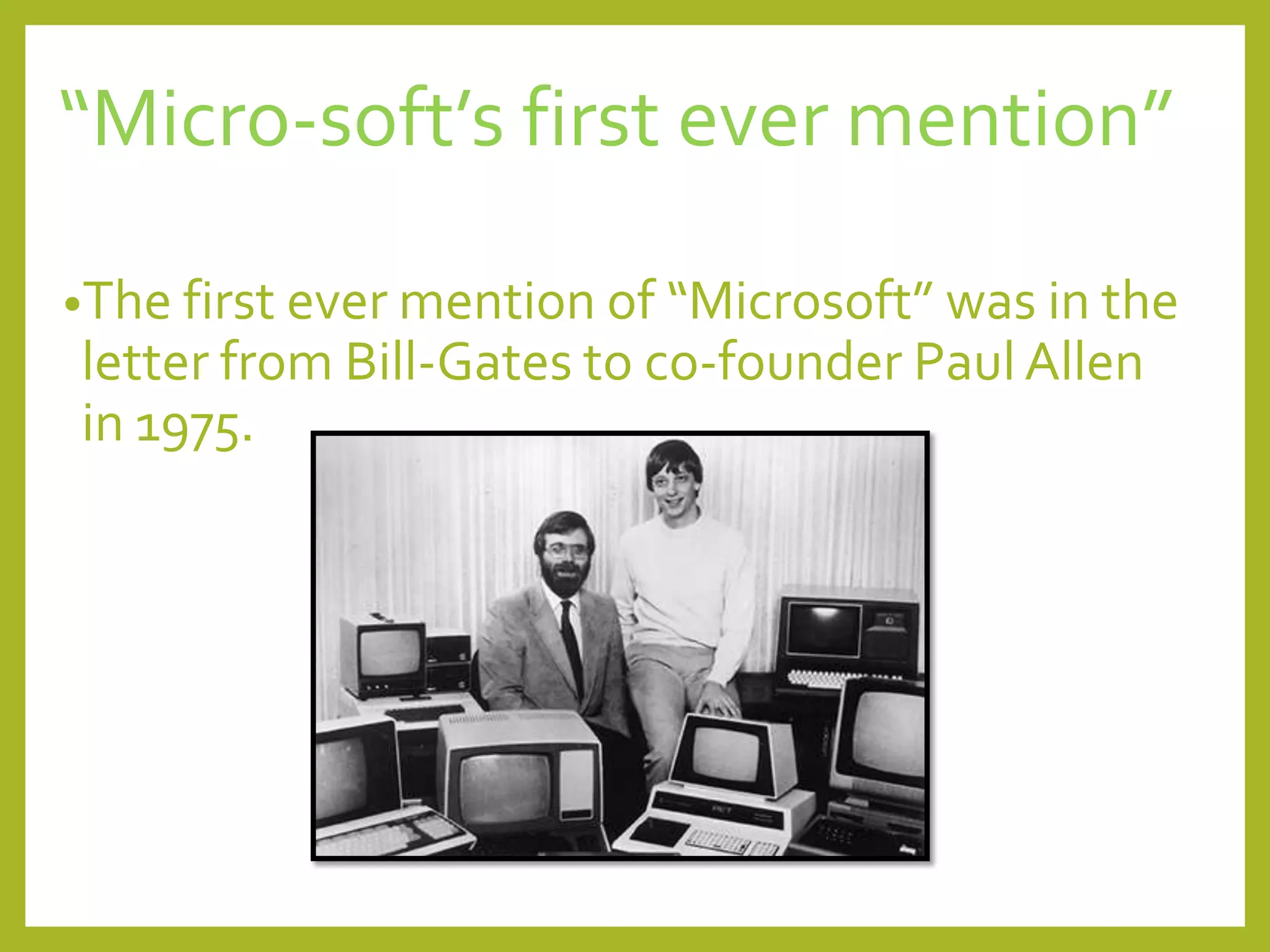 “Micro-soft’s first ever mention”
•The first ever mention of “Microsoft” was in the
letter from Bill-Gates to co-founder Paul Allen
in 1975.
 