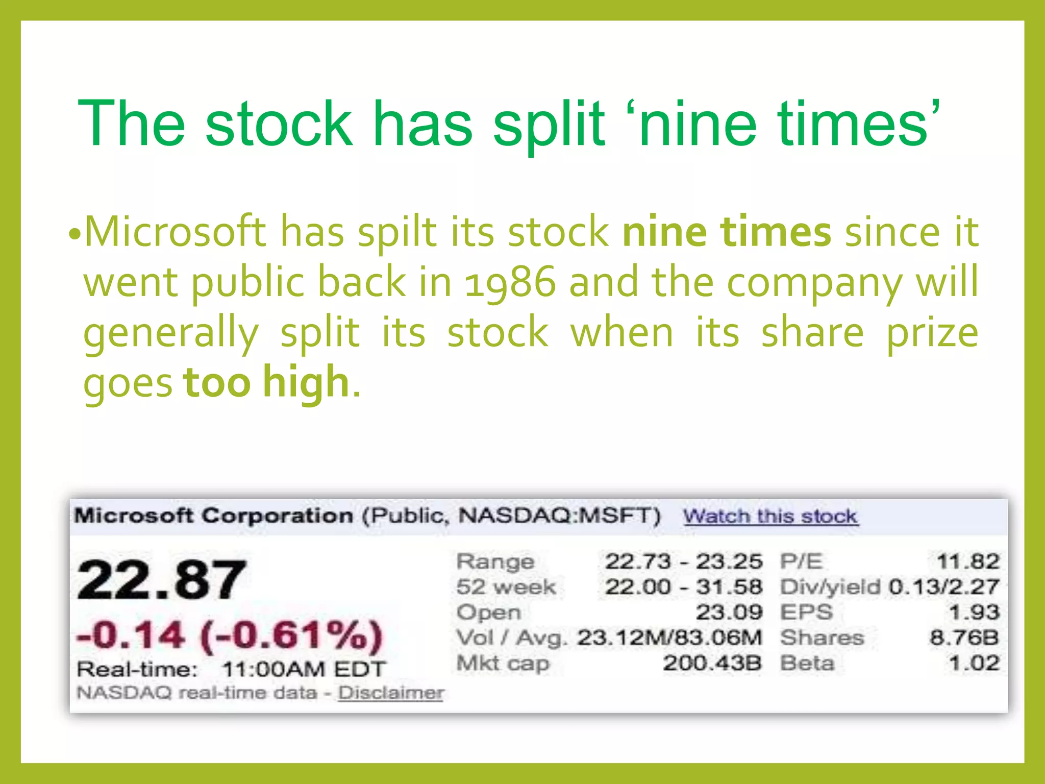 The stock has split „nine times‟
•Microsoft has spilt its stock nine times since it
went public back in 1986 and the company will
generally split its stock when its share prize
goes too high.
 