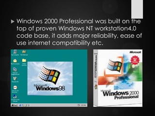  Windows 2000 Professional was built on the
top of proven Windows NT workstation4.0
code base, it adds major reliability, ease of
use internet compatibility etc.
 