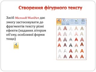 Засіб MicrosoftWordArt дає
змогу застосовувати до
фрагментів тексту різні
ефекти (надання літерам
об'єму, особливої форми
тощо)
 