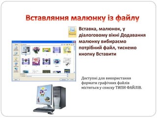 Вставка, малюнок, у
діалоговому вікні Додавання
малюнку вибираємо
потрібний файл, тиснемо
кнопку Вставити
Доступні для використання
формати графічних файлів
містяться у списку ТИПИ ФАЙЛІВ.
 