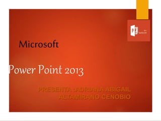 Power Point 2013
PRESENTA :ADRIANA ABIGAIL
ALTAMIRANO CENOBIO
Microsoft
 