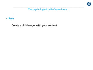 The psychological pull of open loops 
Rule 
Create a cliff-hanger with your content 
 