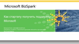 Как стартапу получить поддержку
Microsoft
Белоусов Антон antonb@microsoft.com
Специалист по работе с технической аудиторией, Microsoft по Центральной и
Восточной Европе
 