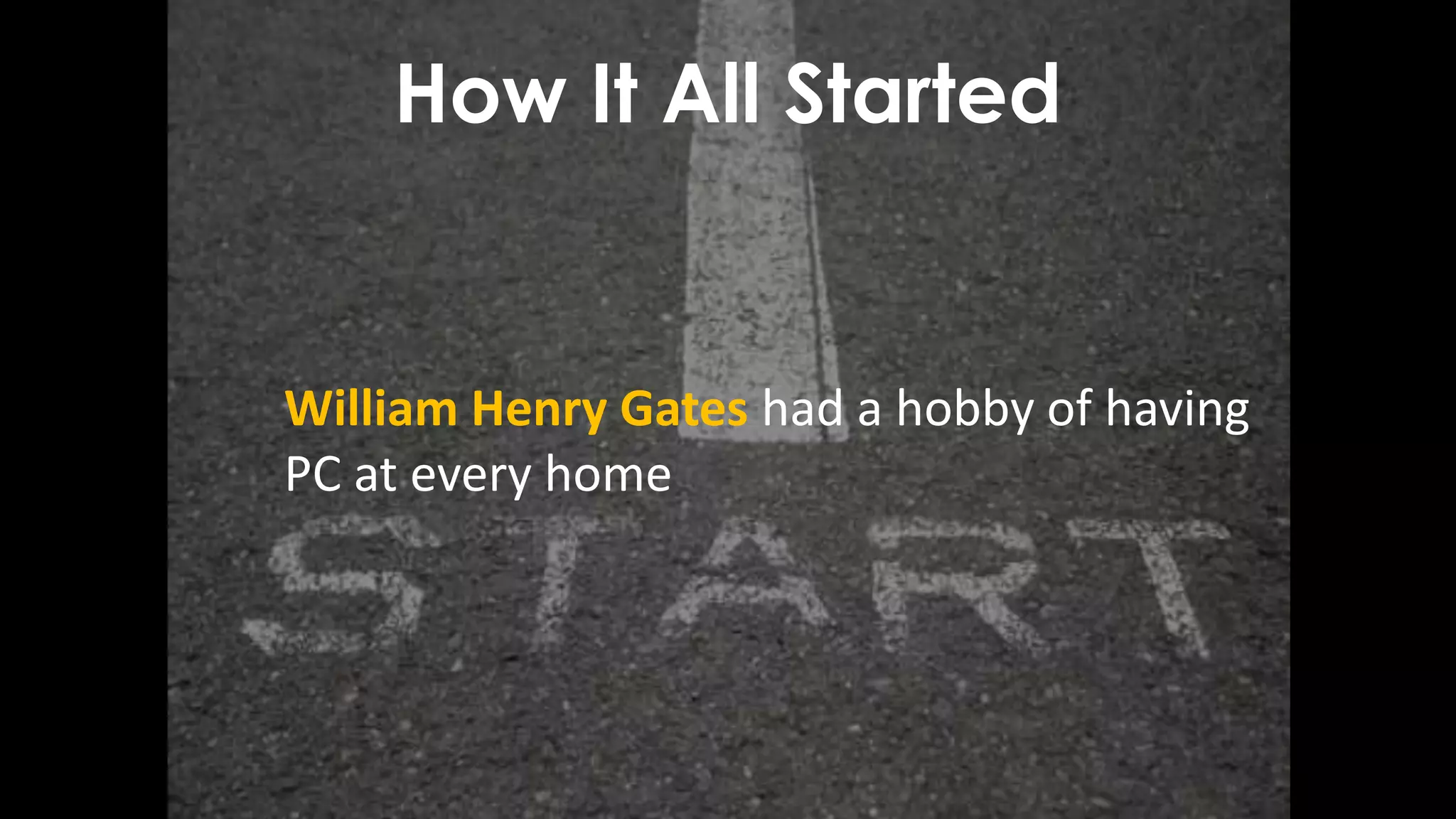 How It All Started
William Henry Gates had a hobby of having
PC at every home
 
