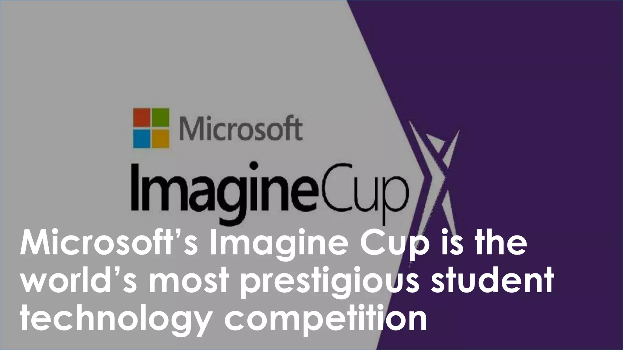 Microsoft’s Imagine Cup is the
world’s most prestigious student
technology competition
 