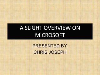 A SLIGHT OVERVIEW ON
MICROSOFT
PRESENTED BY,
CHRIS JOSEPH
 