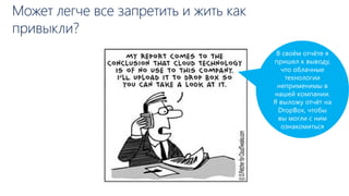 Может легче все запретить и жить как
привыкли?
В своём отчёте я
пришел к выводу,
что облачные
технологии
неприменимы в
нашей компании.
Я выложу отчёт на
DropBox, чтобы
вы могли с ним
ознакомиться
 