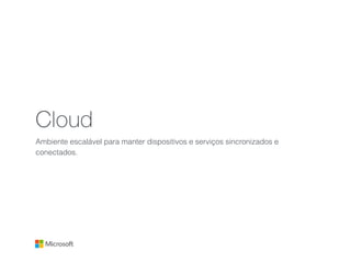 Cloud
Ambiente escalável para manter dispositivos e serviços sincronizados e
conectados.
 