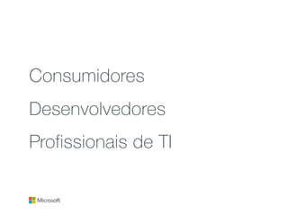 Consumidores
Desenvolvedores
Profissionais de TI
 