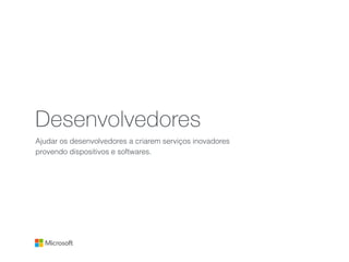 Desenvolvedores
Ajudar os desenvolvedores a criarem serviços inovadores
provendo dispositivos e softwares.
 